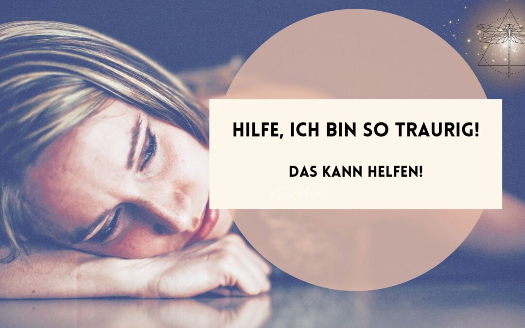 Hilfe, ich bin so traurig! – Das kann helfen!